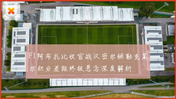 F1阿布扎比收官战汉密尔顿勒克莱尔积分差距终极悬念深度解析