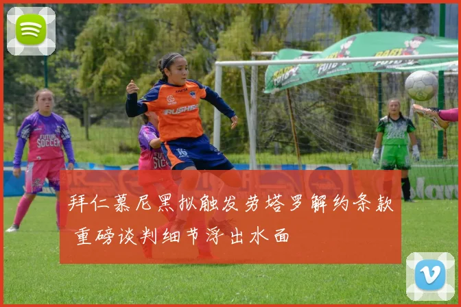 拜仁慕尼黑拟触发劳塔罗解约条款 重磅谈判细节浮出水面