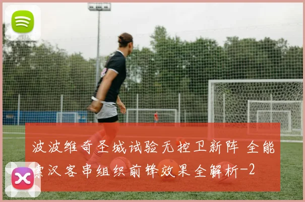 波波维奇圣城试验无控卫新阵 全能索汉客串组织前锋效果全解析