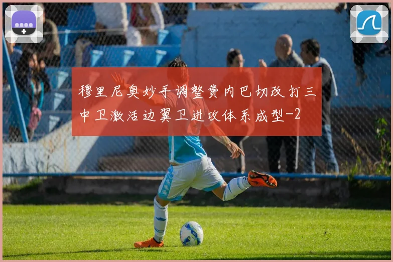 穆里尼奥妙手调整费内巴切改打三中卫激活边翼卫进攻体系成型