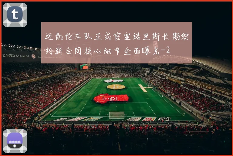 迈凯伦车队正式官宣诺里斯长期续约新合同核心细节全面曝光