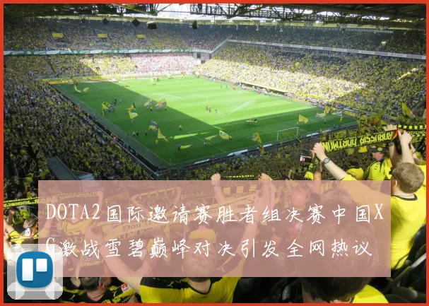 DOTA2国际邀请赛胜者组决赛中国XG激战雪碧巅峰对决引发全网热议