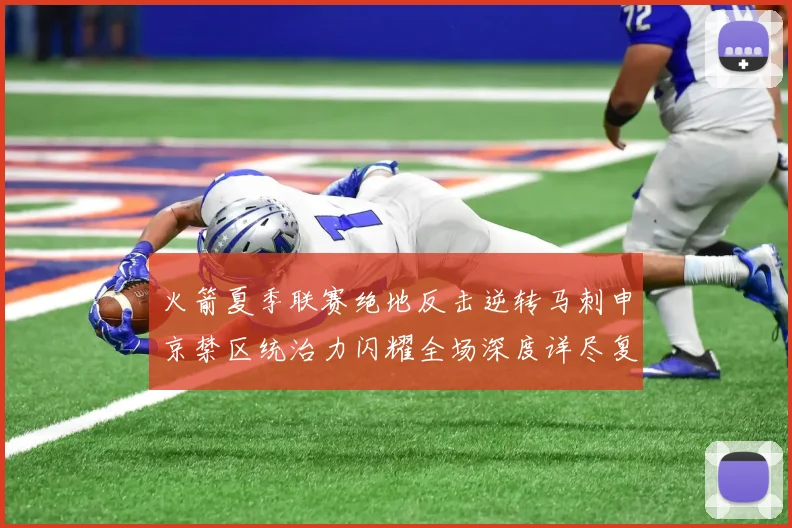 火箭夏季联赛绝地反击逆转马刺申京禁区统治力闪耀全场深度详尽复盘