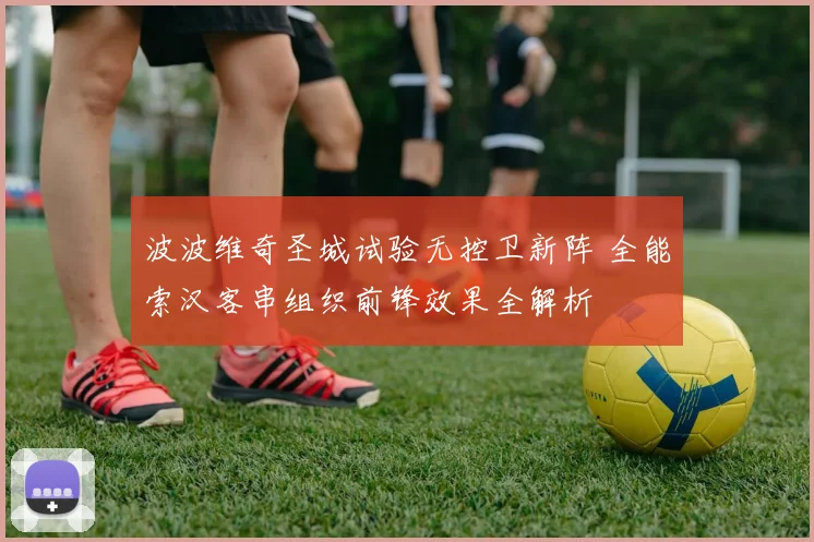 波波维奇圣城试验无控卫新阵 全能索汉客串组织前锋效果全解析